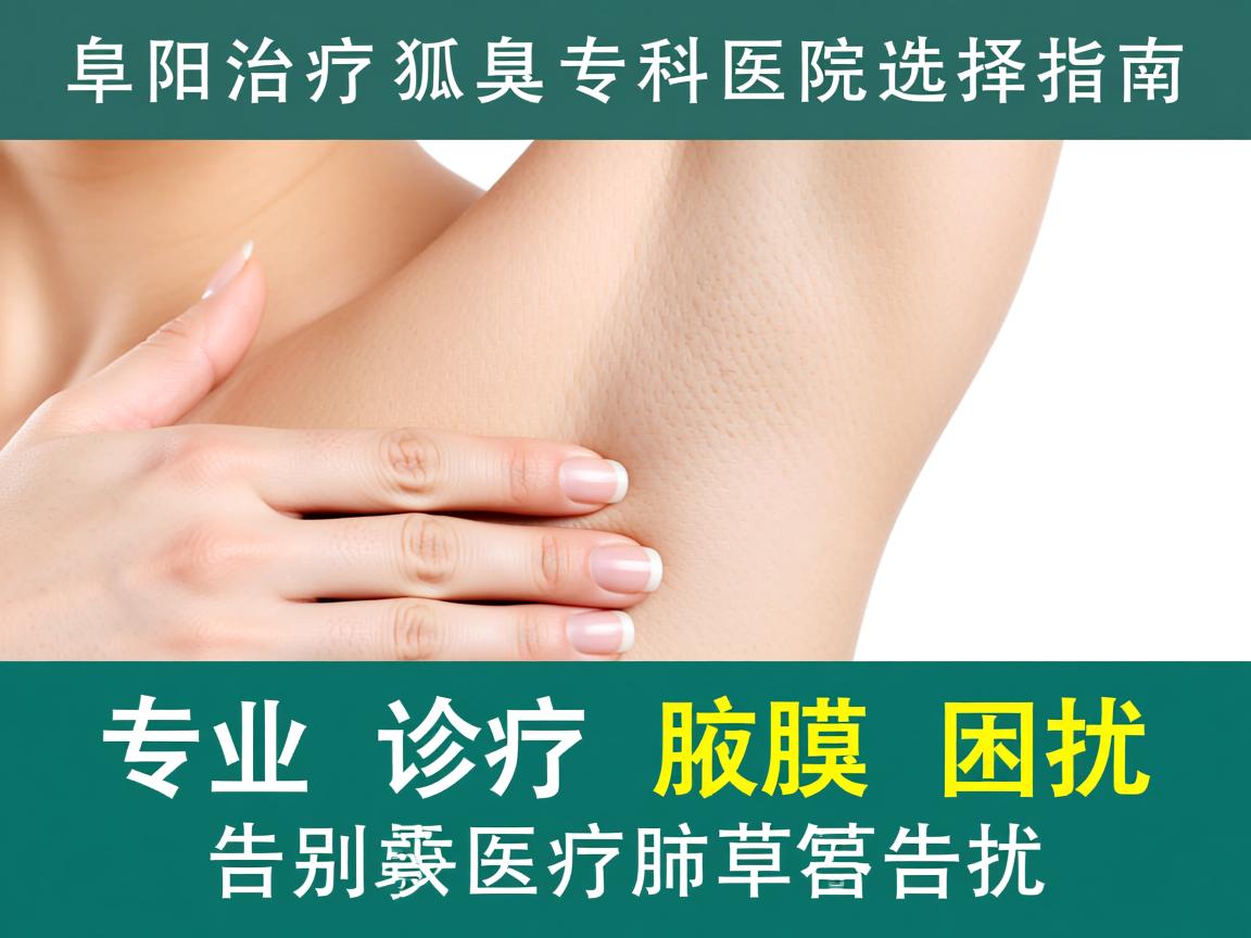 阜阳治疗狐臭的专科医院选择指南，专业诊疗告别腋臭困扰