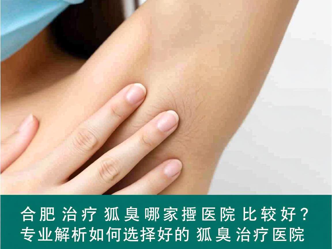 合肥治疗狐臭哪家医院比较好?专业解析如何选择好的狐臭治疗医院 合肥治疗狐臭哪家医院比较好?专业解析如何选择好的狐臭治疗医院