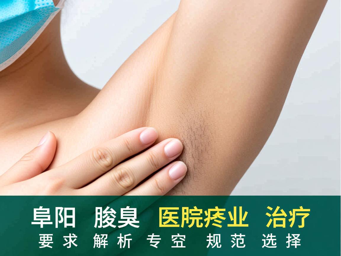 阜阳腋臭医院专业解析，阜阳腋臭治疗的规范选择
