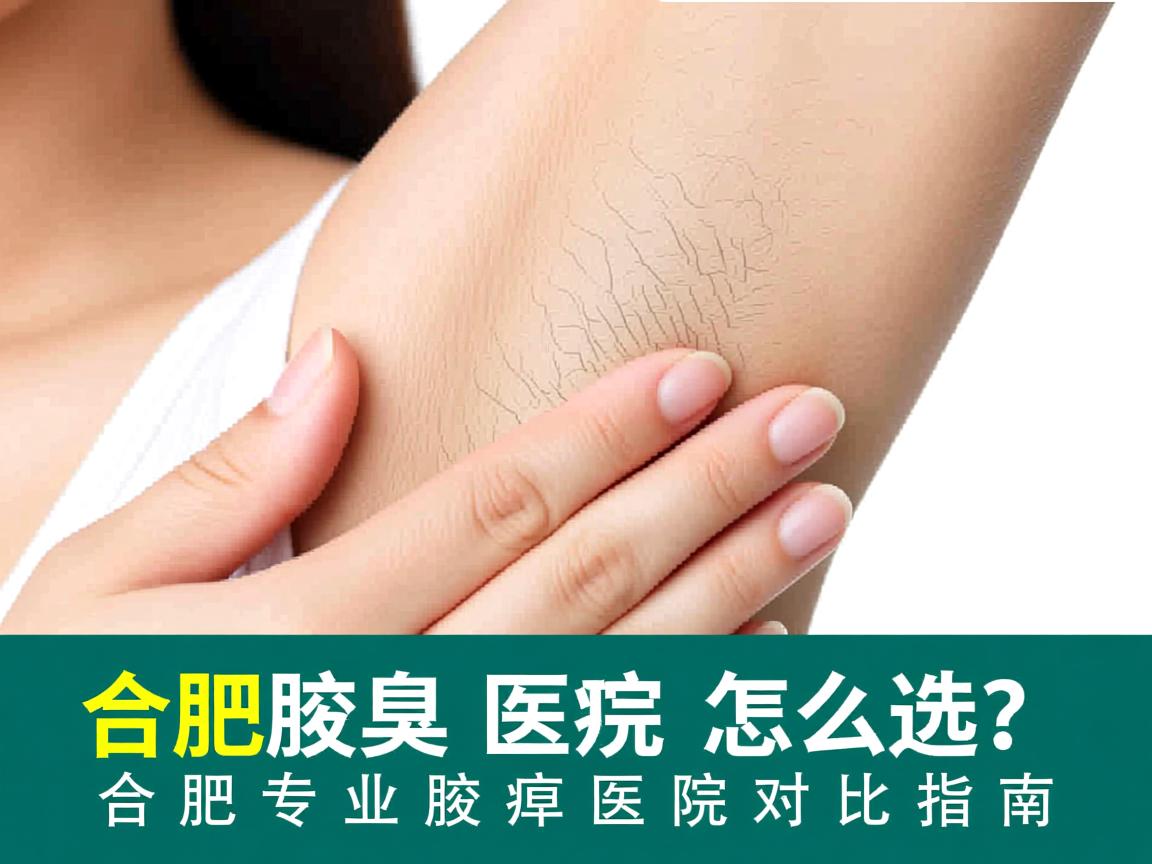 合肥腋臭医院怎么选？合肥专业腋臭医院对比指南