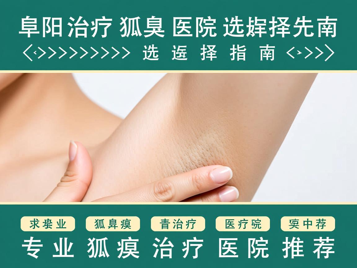 阜阳治疗狐臭医院选择指南，专业狐臭治疗医院推荐