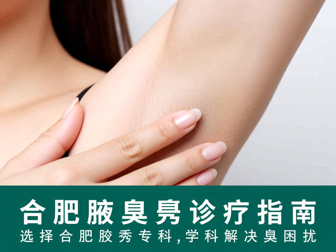 合肥腋臭诊疗指南，选择合肥腋秀专科，科学解决腋臭困扰