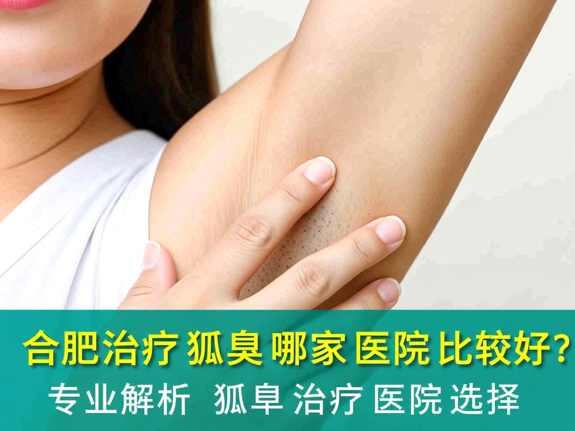 合肥治疗狐臭哪家医院比较好？专业解析狐臭治疗医院选择