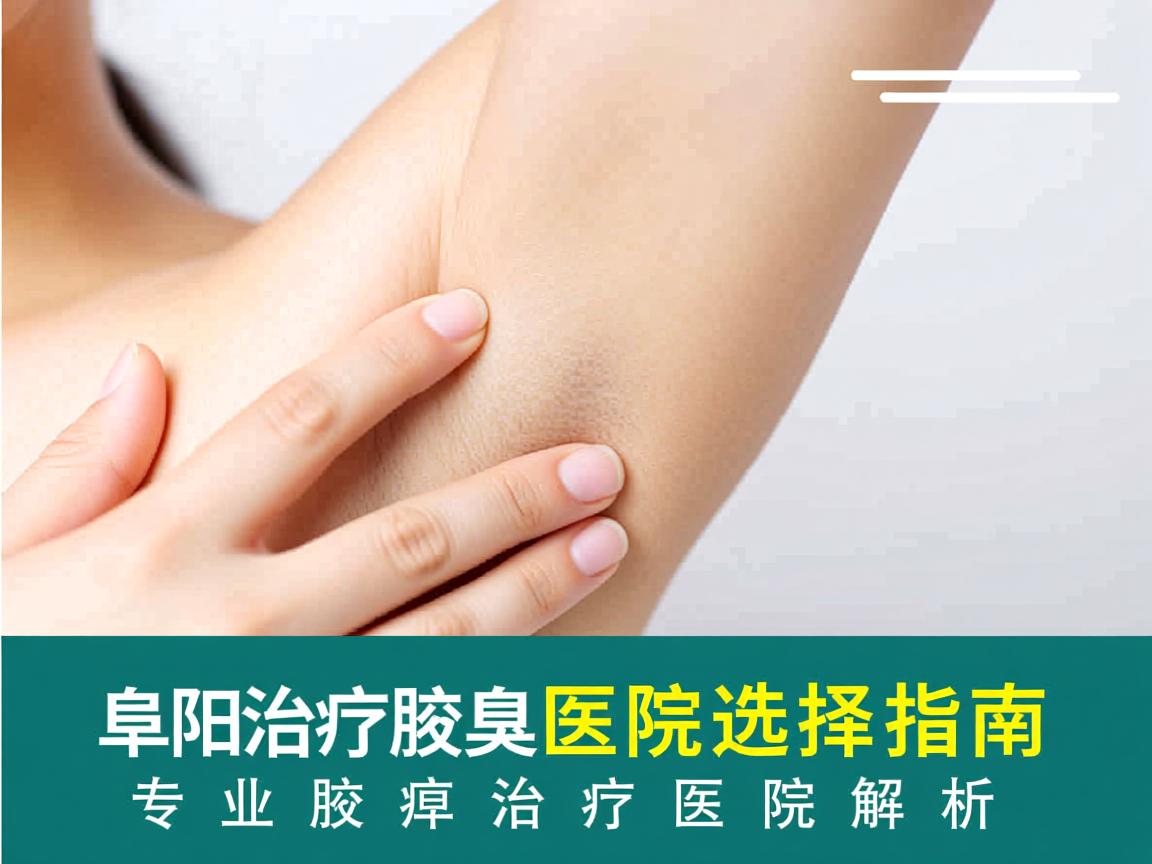 阜阳治疗腋臭医院选择指南,专业腋臭治疗医院解析 阜阳治疗腋臭医院选择指南,专业腋臭治疗医院解析