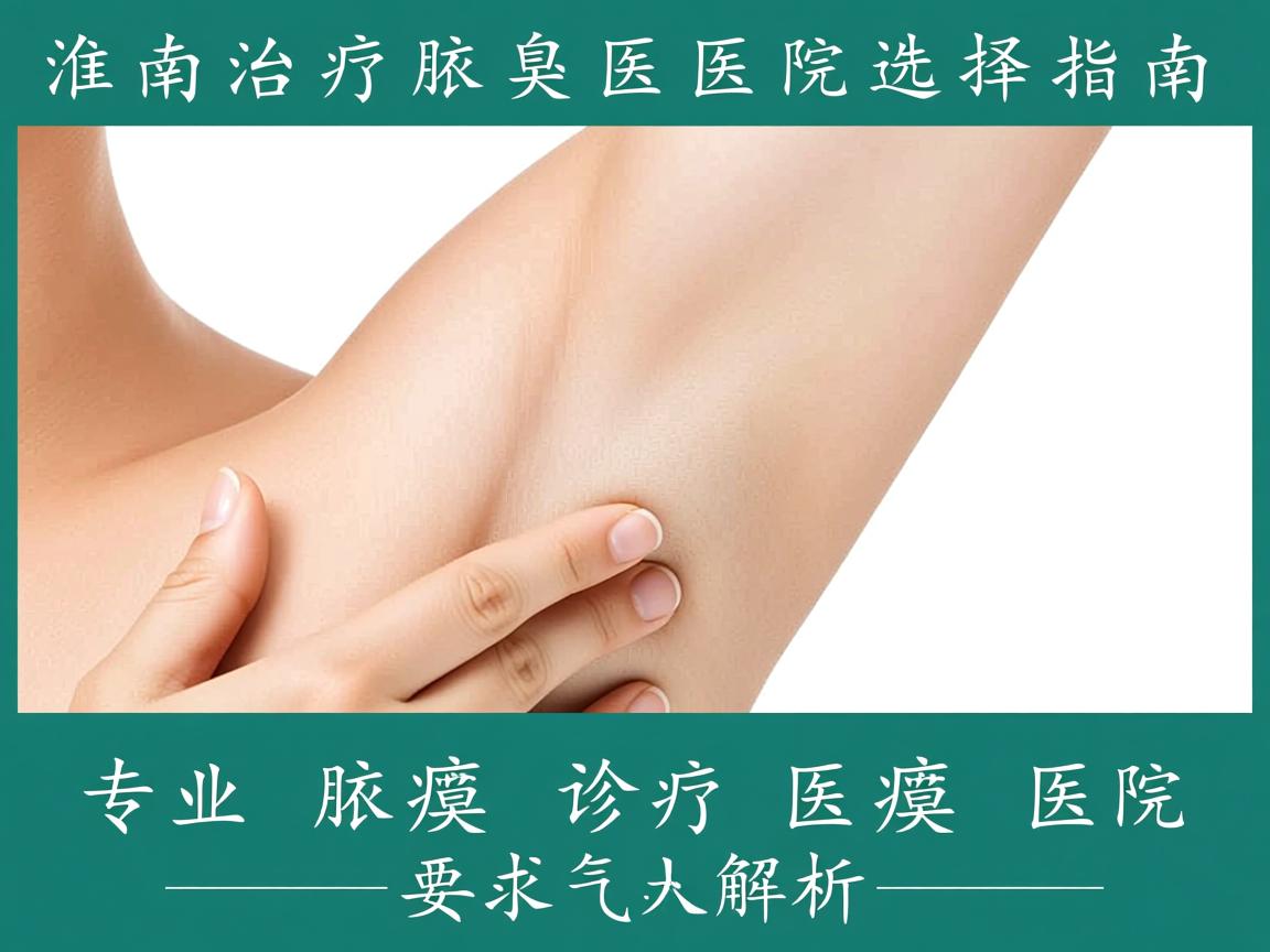 淮南治疗腋臭医院选择指南，专业腋臭诊疗医院解析