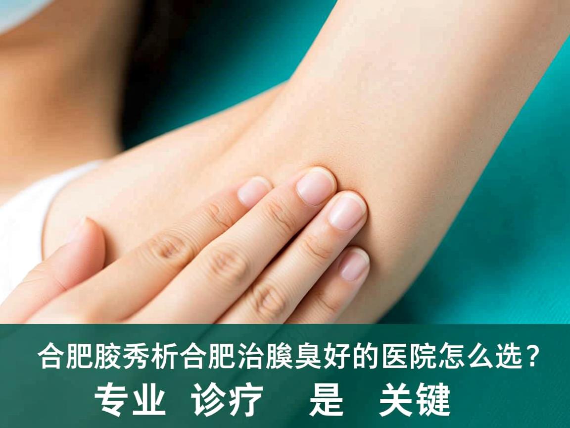 合肥腋秀解析,合肥治腋臭好的医院怎么选?专业诊疗是关键 合肥腋秀解析,合肥治腋臭好的医院怎么选?专业诊疗是关键