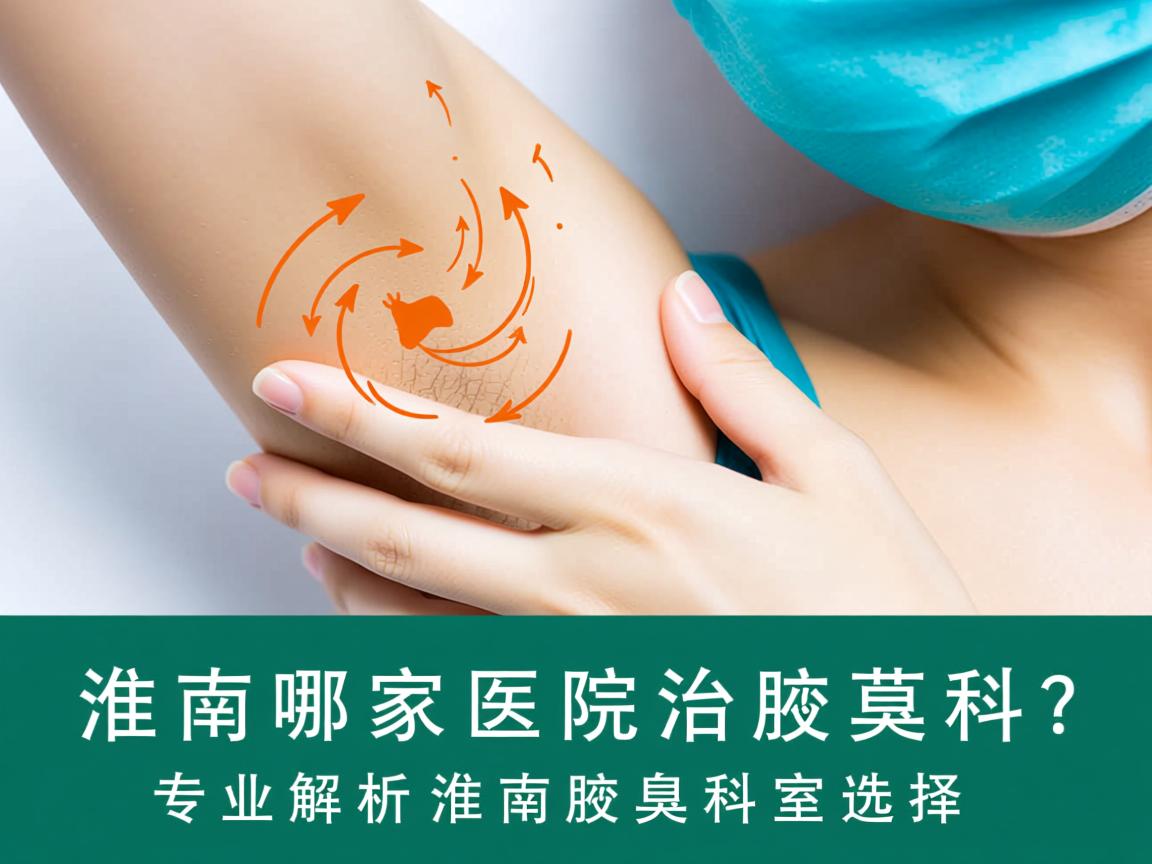 淮南哪家医院治腋臭科？专业解析淮南腋臭科室选择
