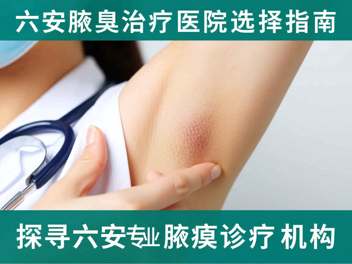 六安腋臭治疗医院选择指南，探寻六安专业腋臭诊疗机构