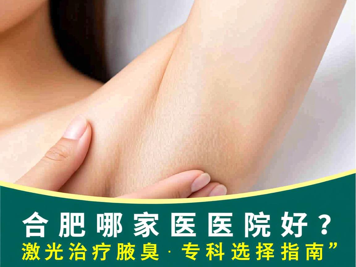 合肥哪家医院好?激光治疗腋臭的专科选择指南 合肥哪家医院好?激光治疗腋臭的专科选择指南