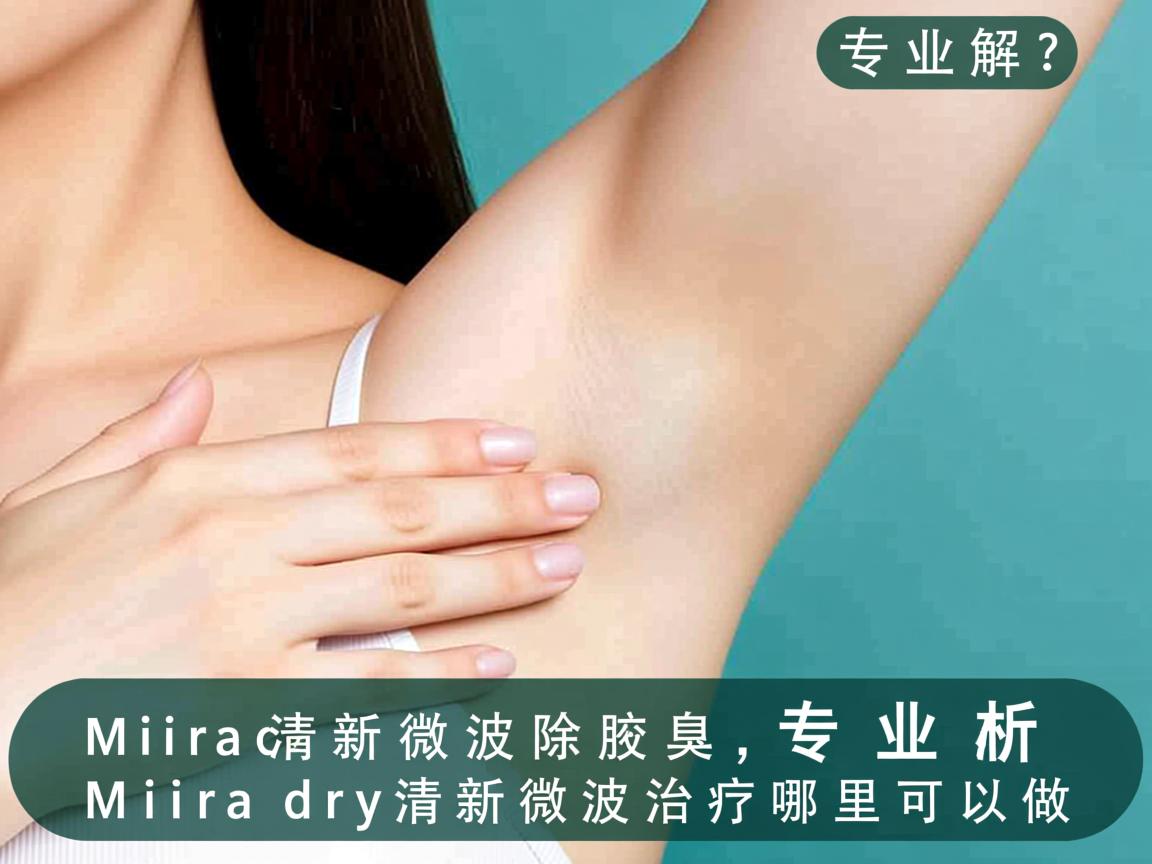 Miradry清新微波除腋臭,专业解析Miradry清新微波治疗哪里可以做 Miradry清新微波除腋臭,专业解析Miradry清新微波治疗哪里可以做
