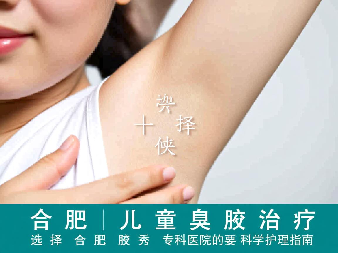 合肥儿童腋臭治疗,选择合肥腋秀专科医院的科学护理指南 合肥儿童腋臭治疗,选择合肥腋秀专科医院的科学护理指南