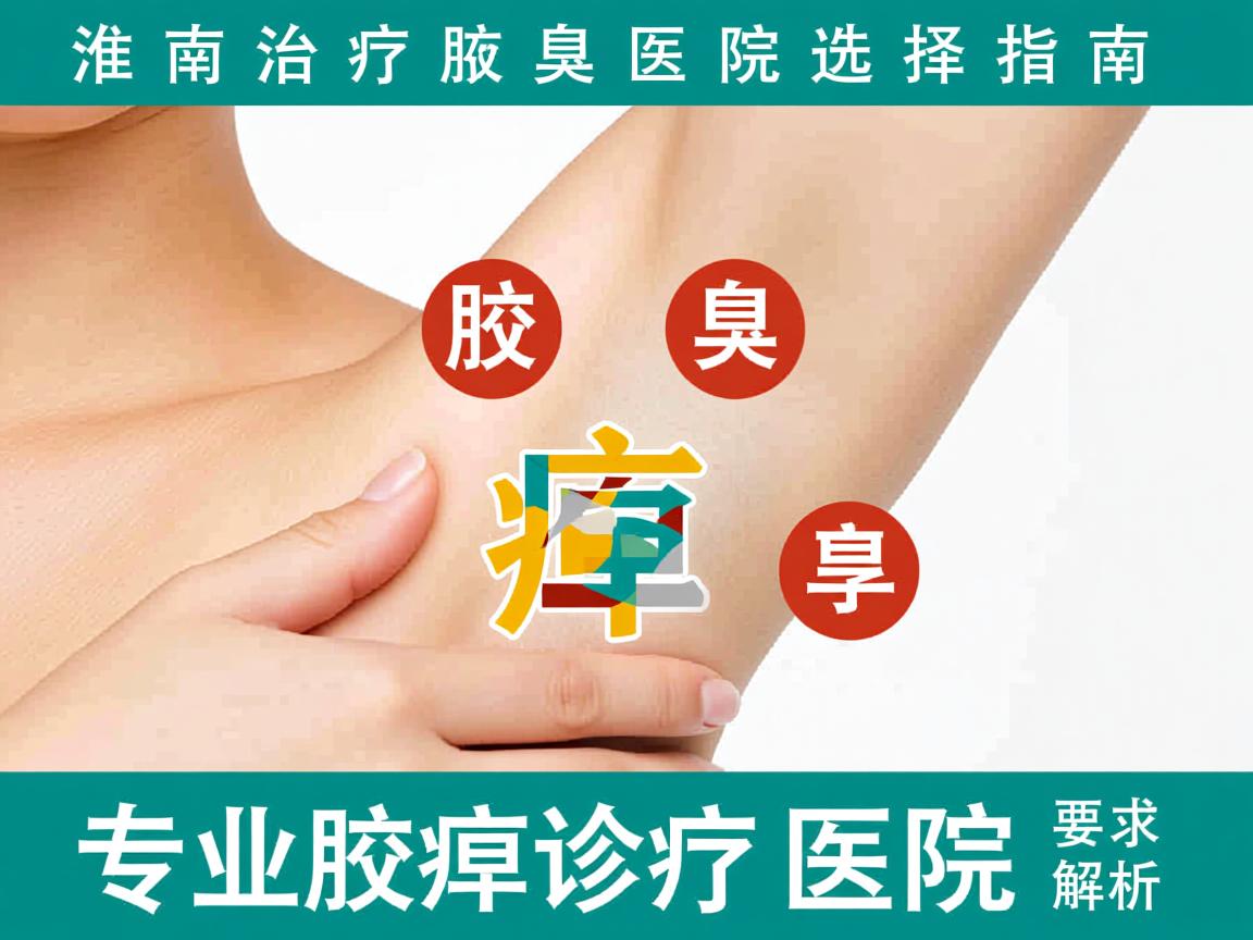 淮南治疗腋臭医院选择指南,专业腋臭诊疗医院解析 淮南治疗腋臭医院选择指南,专业腋臭诊疗医院解析