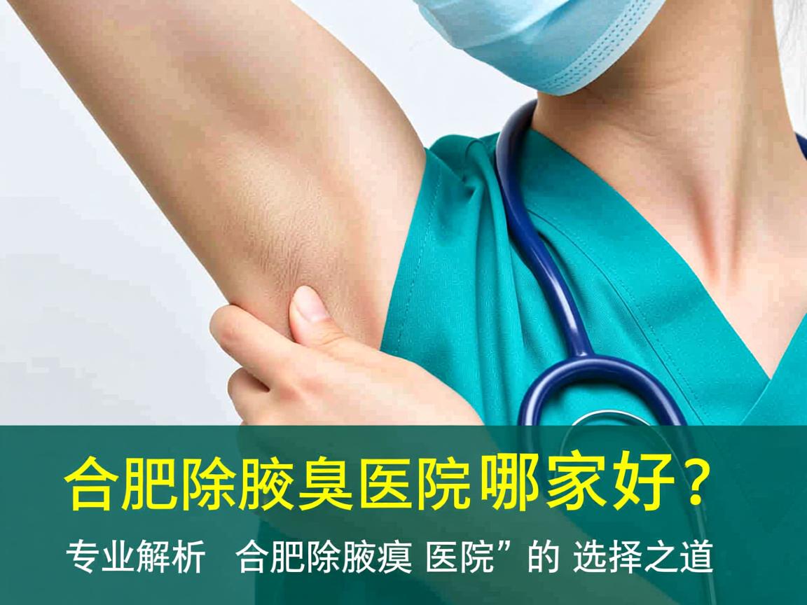 合肥除腋臭医院哪家好?专业解析合肥除腋臭医院的选择之道 合肥除腋臭医院哪家好?专业解析合肥除腋臭医院的选择之道