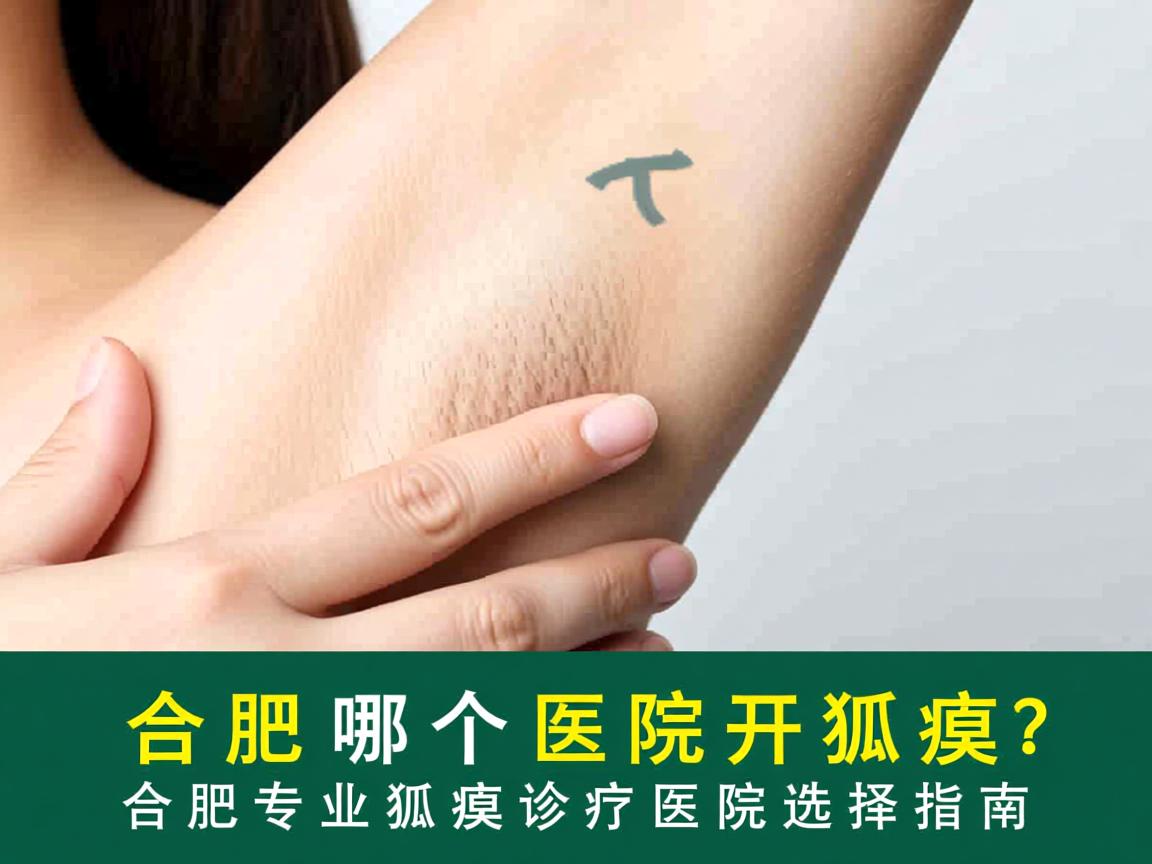 合肥哪个医院开狐臭？合肥专业狐臭诊疗医院选择指南