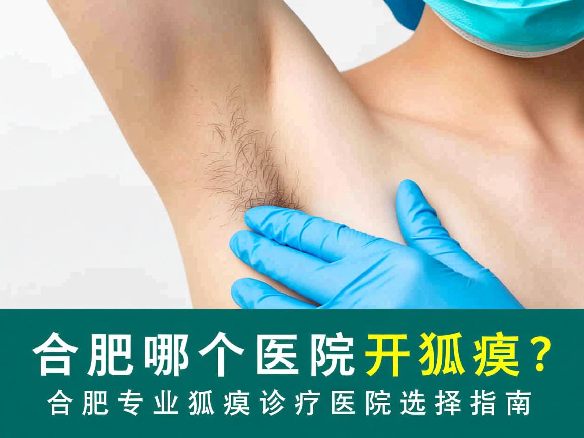 合肥哪个医院开狐臭？合肥专业狐臭诊疗医院选择指南