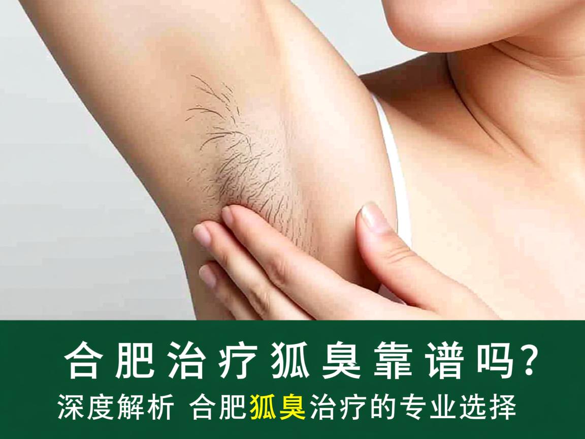 合肥治疗狐臭靠谱吗?深度解析合肥狐臭治疗的专业选择 合肥治疗狐臭靠谱吗?深度解析合肥狐臭治疗的专业选择