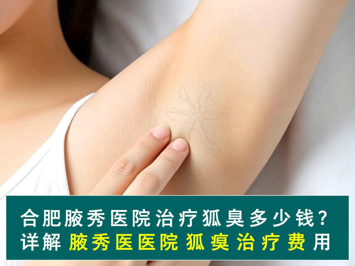 合肥腋秀医院治疗狐臭多少钱?详解腋秀医院狐臭治疗费用 合肥腋秀医院治疗狐臭多少钱?详解腋秀医院狐臭治疗费用