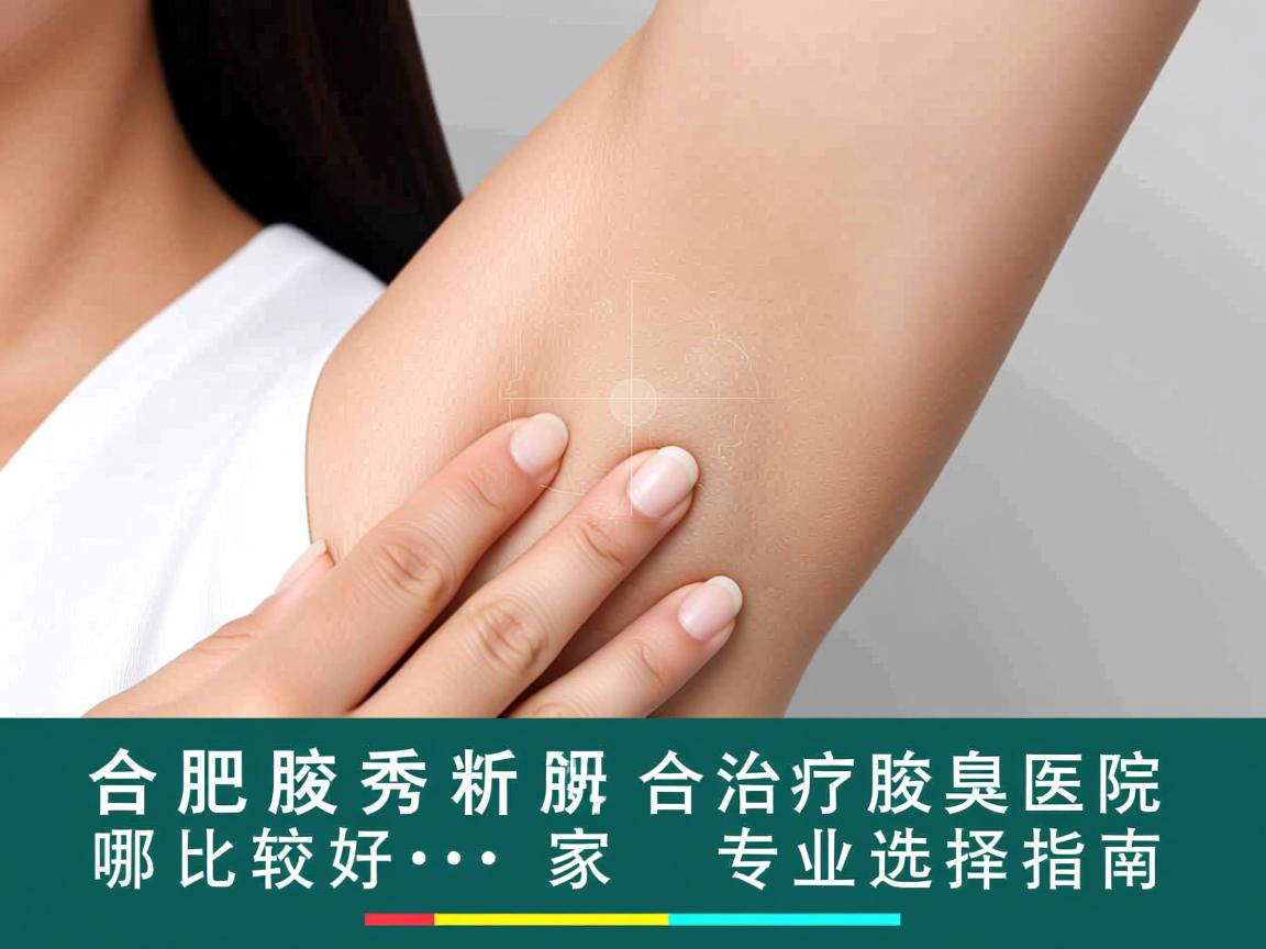 合肥腋秀解析,合肥治疗腋臭医院哪家比较好,专业选择指南 合肥腋秀解析,合肥治疗腋臭医院哪家比较好,专业选择指南