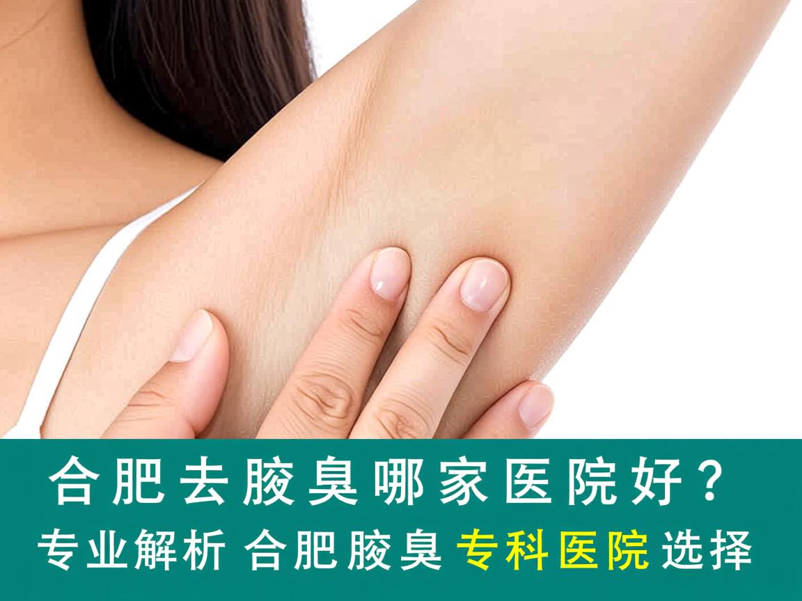 合肥去腋臭哪家医院好?专业解析合肥腋臭专科医院选择 合肥去腋臭哪家医院好?专业解析合肥腋臭专科医院选择
