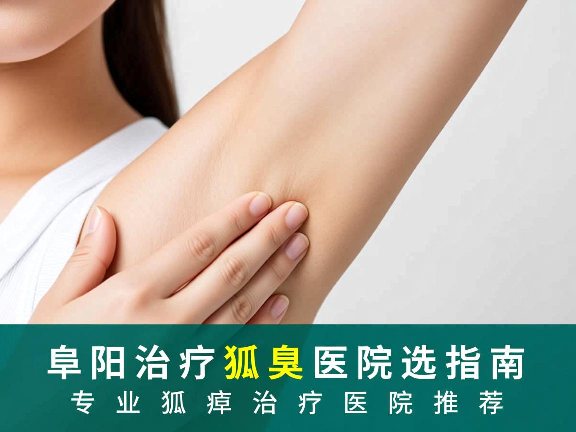 阜阳治疗狐臭医院选择指南,专业狐臭治疗医院推荐 阜阳治疗狐臭医院选择指南,专业狐臭治疗医院推荐