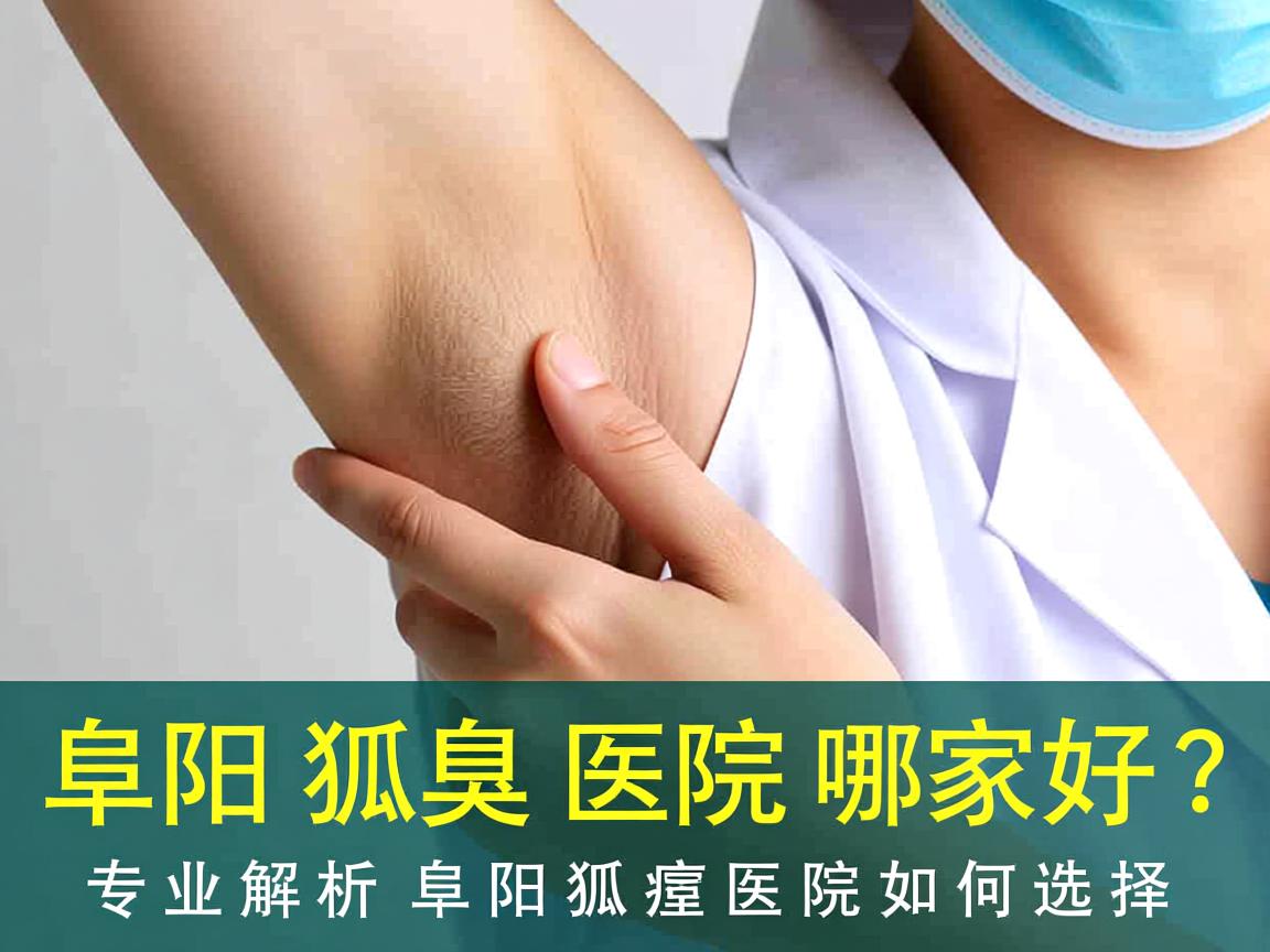 阜阳狐臭医院哪家好?专业解析阜阳狐臭医院如何选择 阜阳狐臭医院哪家好?专业解析阜阳狐臭医院如何选择