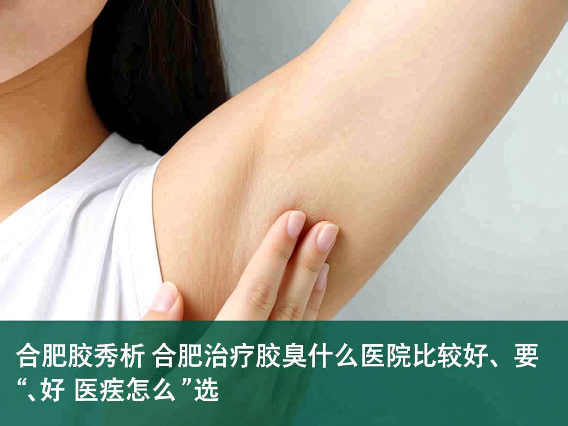 合肥腋秀解析,合肥治疗腋臭什么医院比较好,好医院怎么选 合肥腋秀解析,合肥治疗腋臭什么医院比较好,好医院怎么选