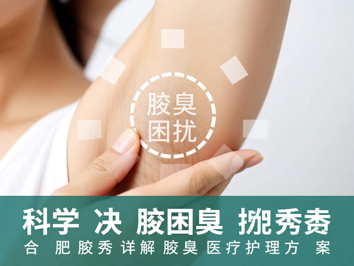 科学解决腋臭困扰,合肥腋秀详解腋臭医疗护理方案 科学解决腋臭困扰,合肥腋秀详解腋臭医疗护理方案
