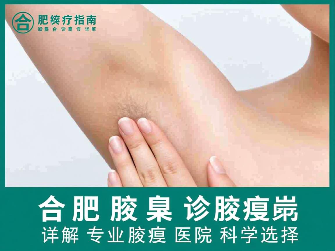 合肥腋臭诊疗指南,详解合肥专业腋臭医院的科学选择 合肥腋臭诊疗指南,详解合肥专业腋臭医院的科学选择