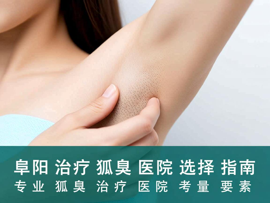 阜阳治疗狐臭医院选择指南,专业狐臭治疗医院的考量要素 阜阳治疗狐臭医院选择指南,专业狐臭治疗医院的考量要素