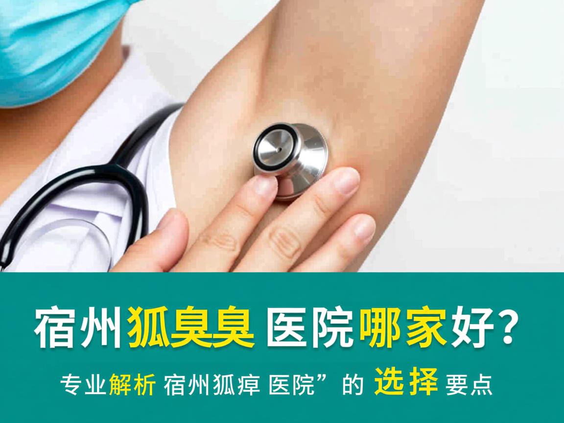 宿州狐臭医院哪家好?专业解析宿州狐臭医院的选择要点 宿州狐臭医院哪家好?专业解析宿州狐臭医院的选择要点