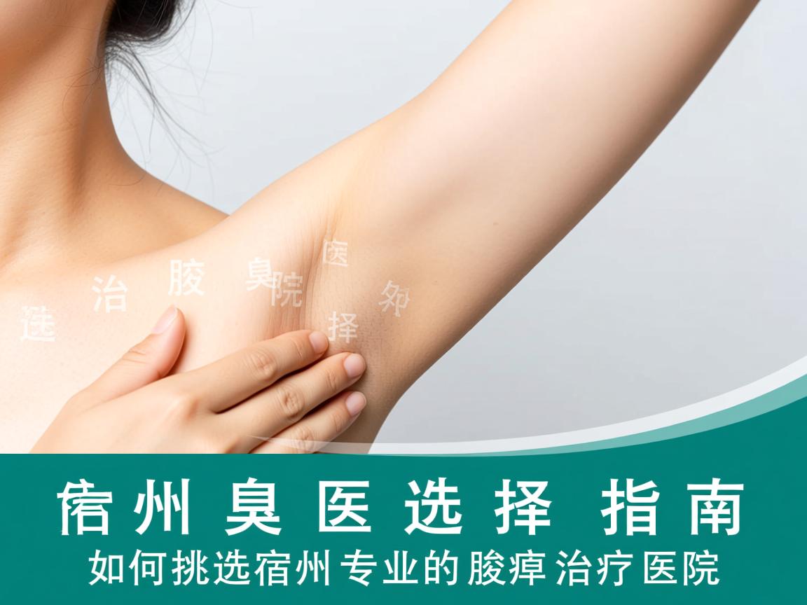 宿州治腋臭医院选择指南，如何挑选宿州专业的腋臭治疗医院