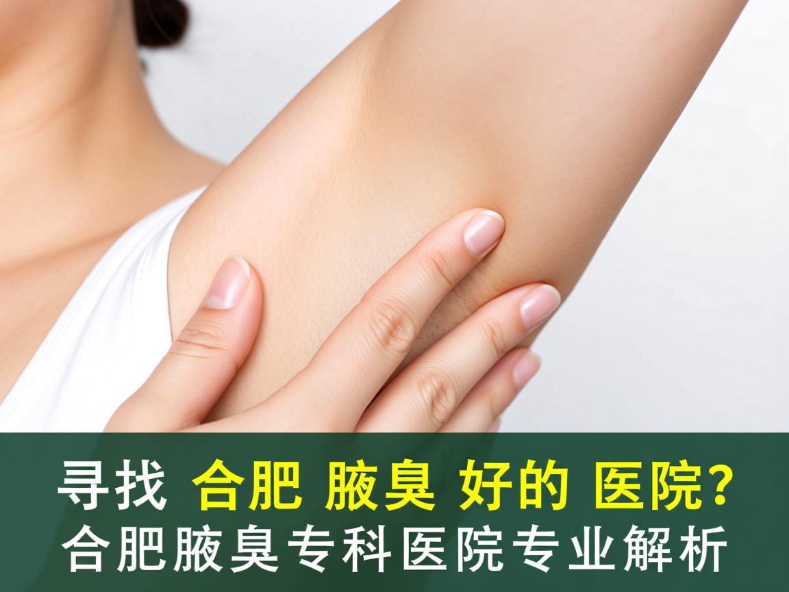 寻找合肥腋臭好的医院?合肥腋臭专科医院专业解析 寻找合肥腋臭好的医院?合肥腋臭专科医院专业解析