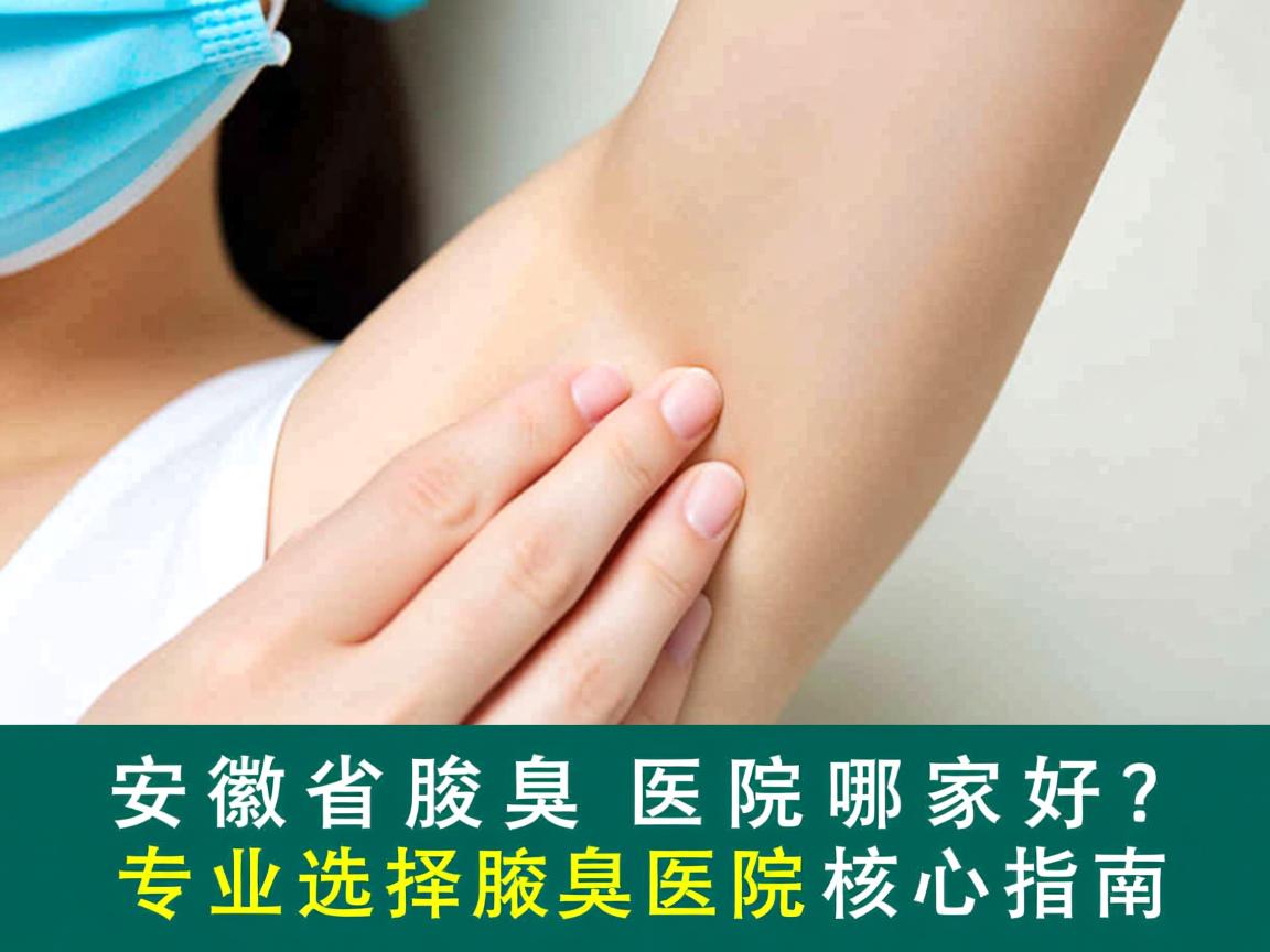 安徽省腋臭医院哪家好？专业选择腋臭医院的核心指南