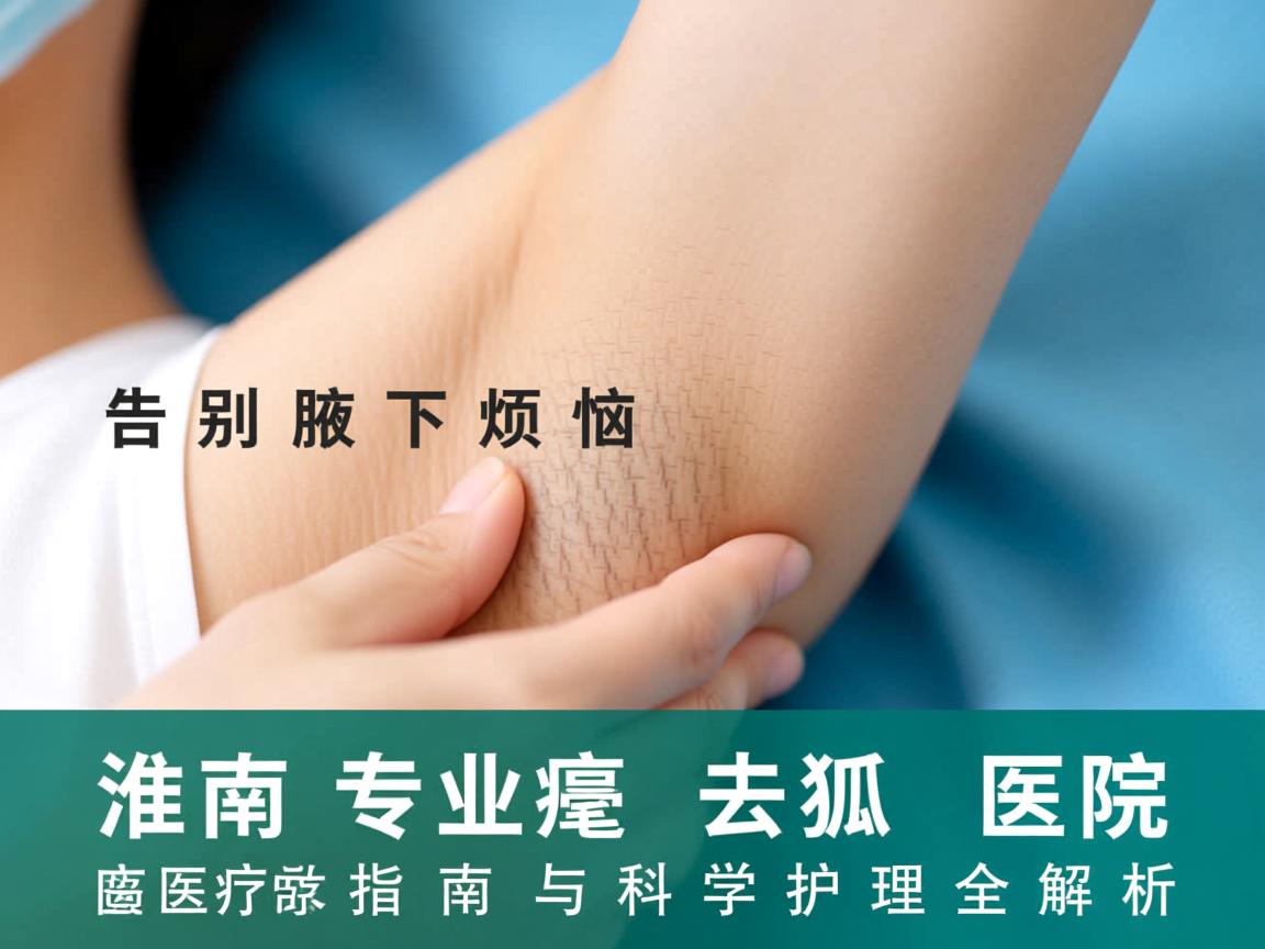 告别腋下烦恼,淮南专业去狐臭医院指南与科学护理全解析 告别腋下烦恼,淮南专业去狐臭医院指南与科学护理全解析