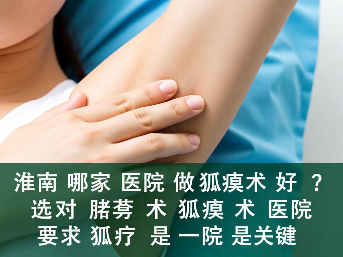 淮南哪家医院做狐臭术好？选对狐臭术医院是关键