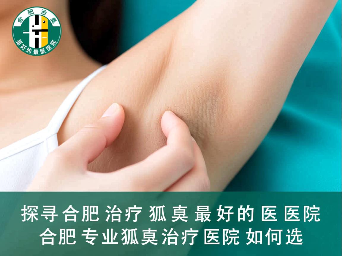探寻合肥治疗狐臭最好的医院，合肥专业狐臭治疗医院如何选