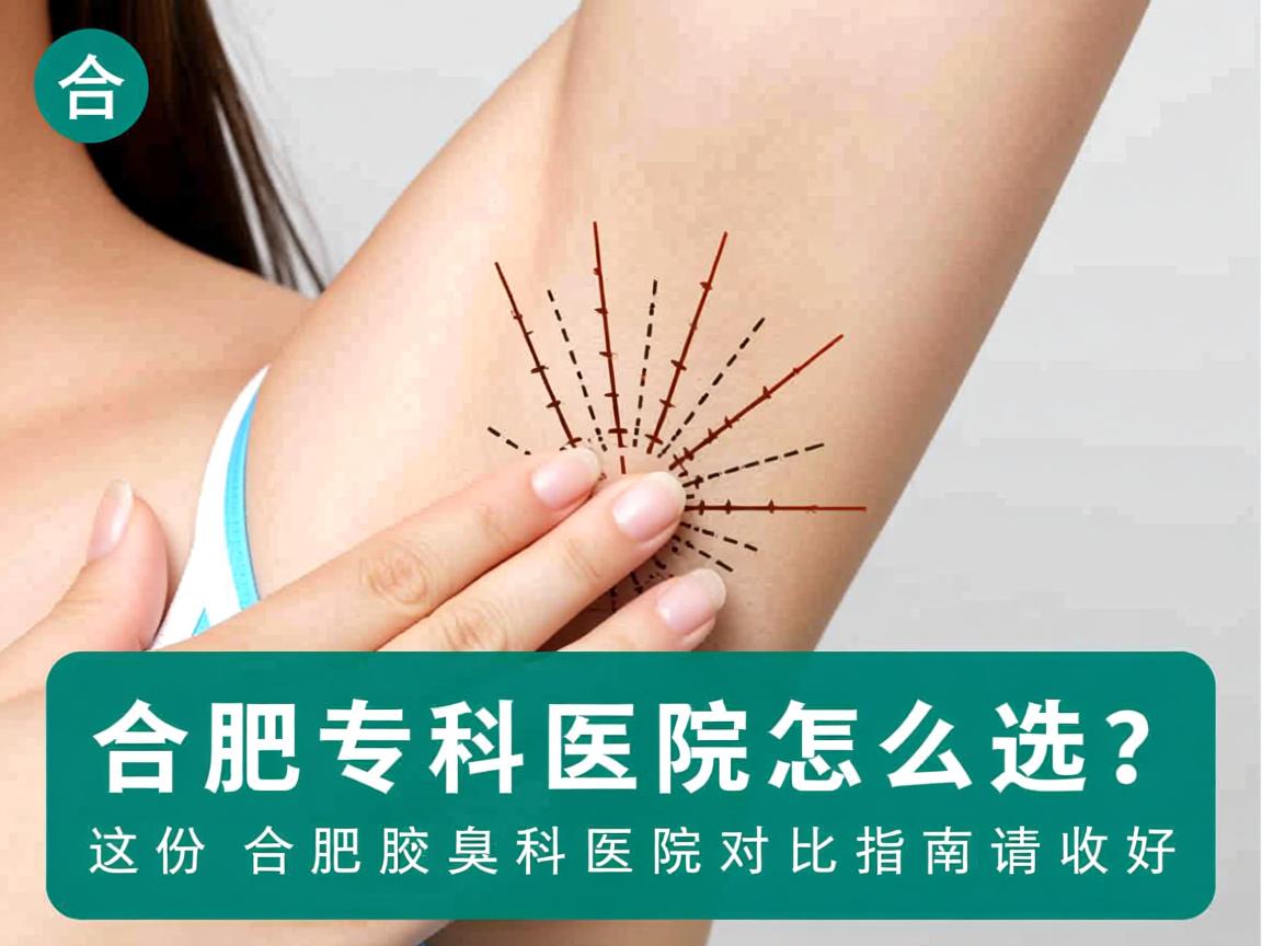 合肥腋臭专科医院怎么选？这份合肥腋臭科医院对比指南请收好