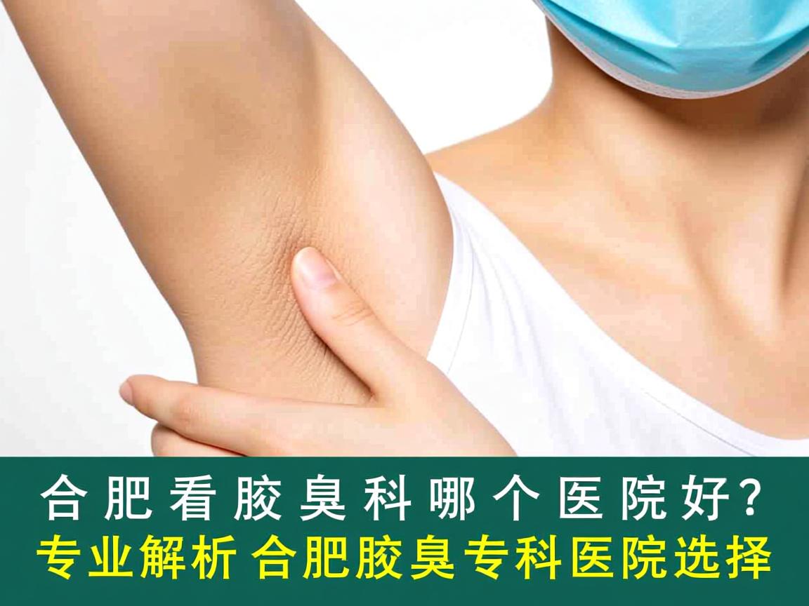 合肥看腋臭科哪个医院好？专业解析合肥腋臭专科医院选择