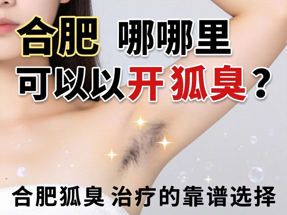 合肥哪里可以开狐臭？详解合肥狐臭治疗的靠谱选择