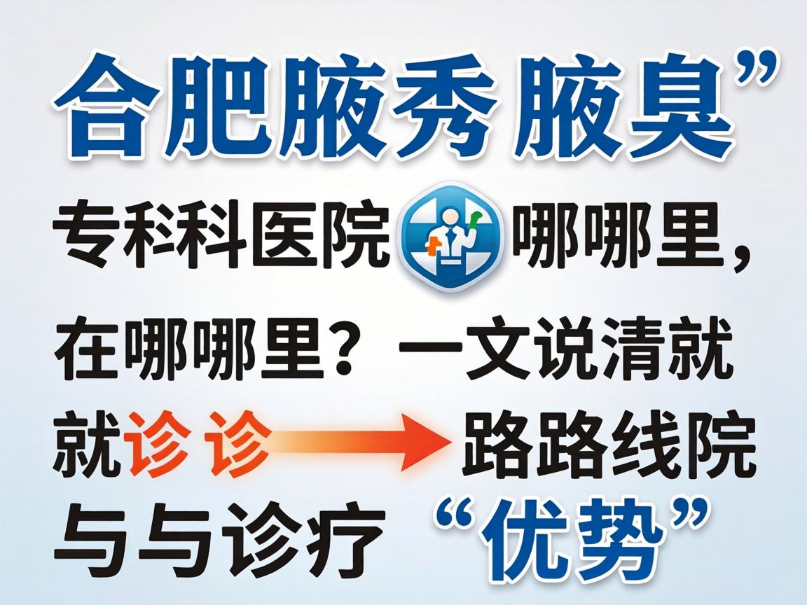 合肥腋秀腋臭专科医院在哪里？在哪里？一文说清就诊路线与诊疗优势