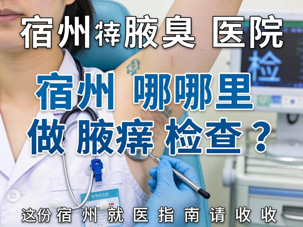 宿州腋臭医院检查，宿州哪里做腋臭检查？这份宿州就医指南请收好