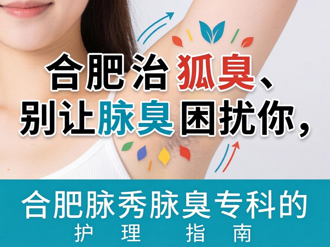 合肥治狐臭，别让腋臭困扰你，合肥腋秀腋臭专科的护理指南