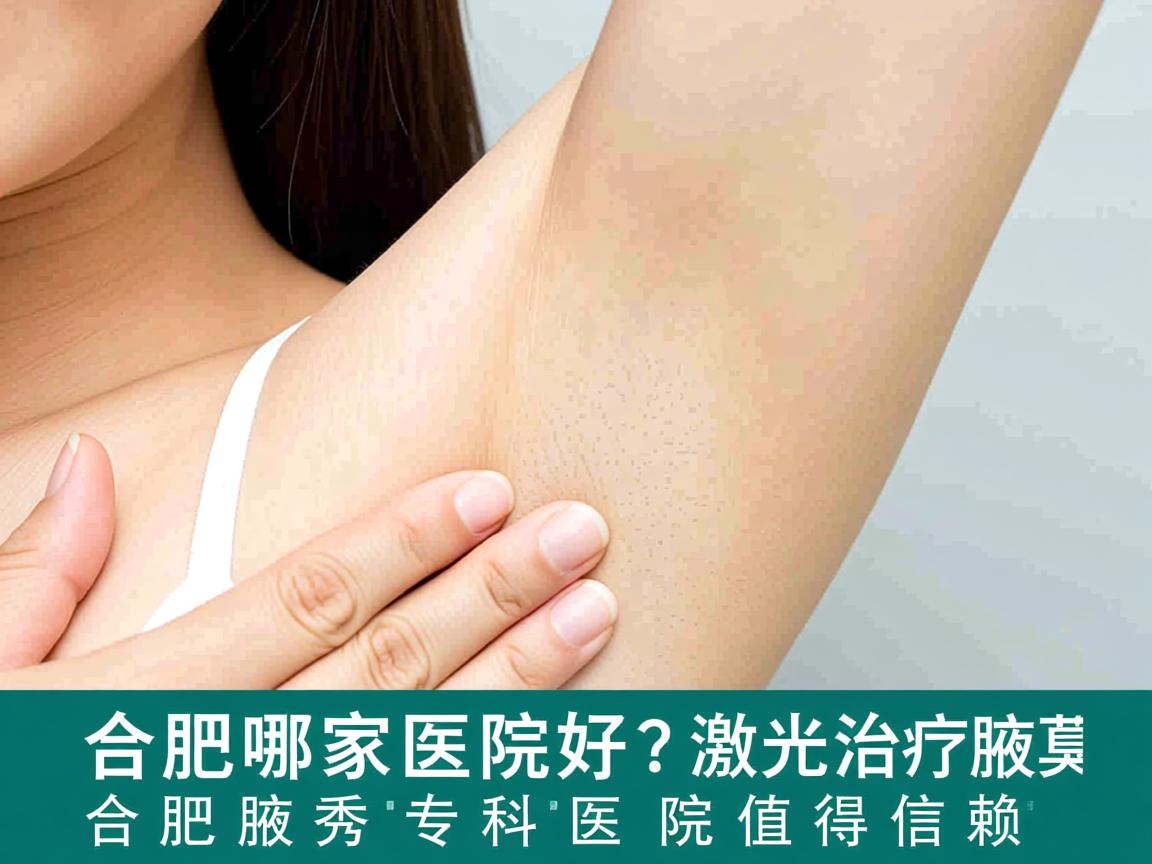 合肥哪家医院好?激光治疗腋臭,合肥腋秀专科医院值得信赖 合肥哪家医院好?激光治疗腋臭,合肥腋秀专科医院值得信赖