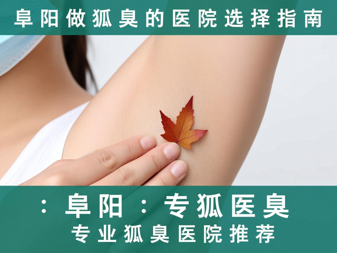 阜阳做狐臭的医院选择指南,阜阳专业狐臭医院推荐 阜阳做狐臭的医院选择指南,阜阳专业狐臭医院推荐