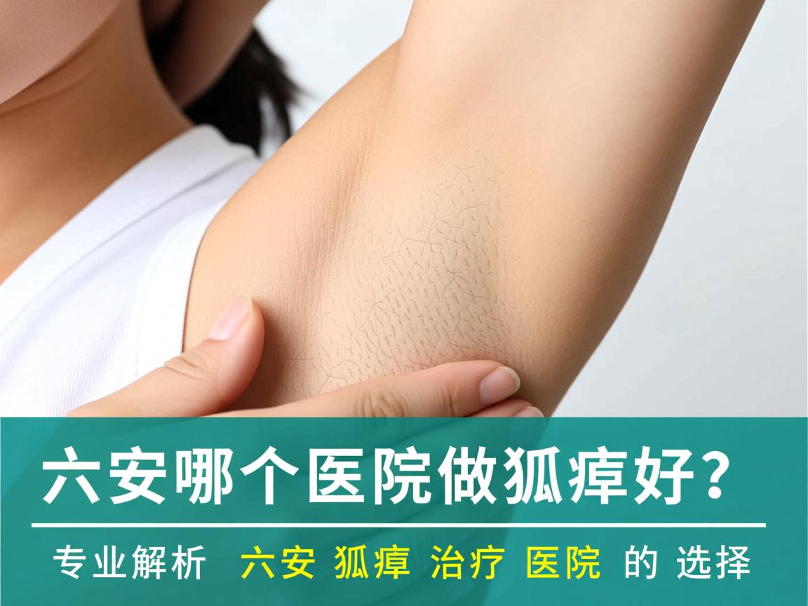 六安哪个医院做狐臭好?专业解析六安狐臭治疗医院的选择 六安哪个医院做狐臭好?专业解析六安狐臭治疗医院的选择