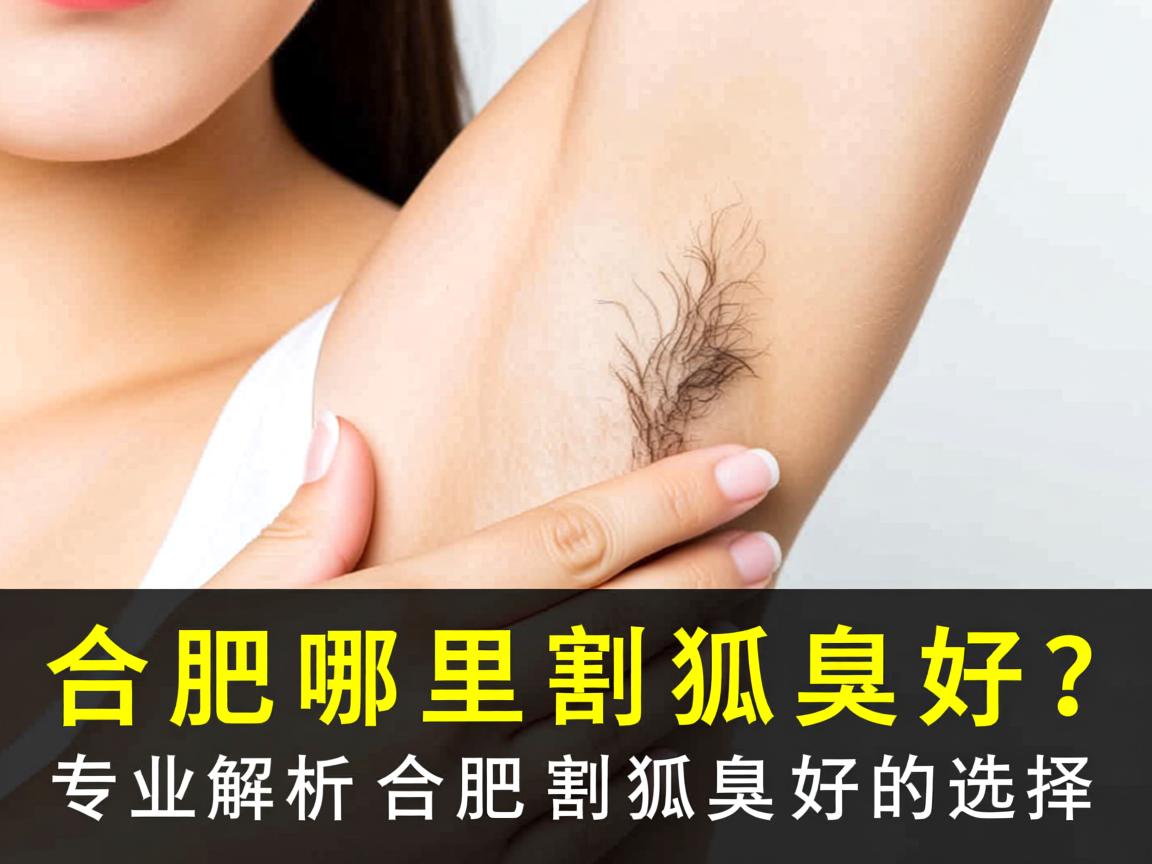 合肥哪里割狐臭好?专业解析合肥割狐臭好的选择 合肥哪里割狐臭好?专业解析合肥割狐臭好的选择
