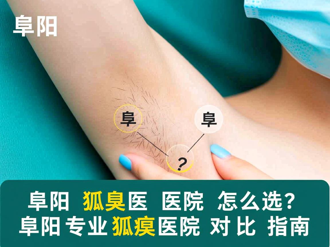 阜阳狐臭医院怎么选?阜阳专业狐臭医院对比指南 阜阳狐臭医院怎么选?阜阳专业狐臭医院对比指南