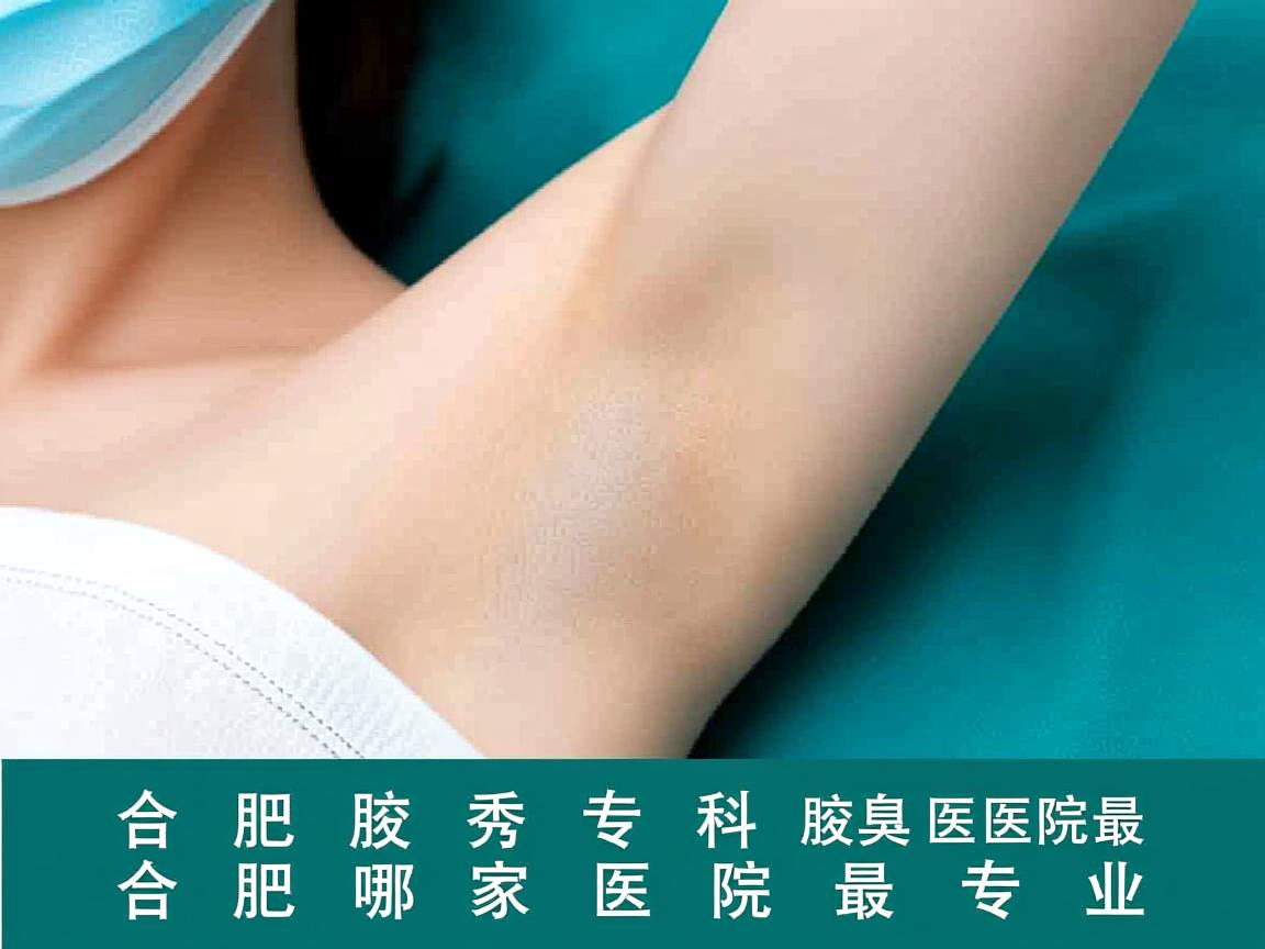 合肥腋秀腋臭专科,解析合肥哪家腋臭医院最好,合肥哪家医院最专业 合肥腋秀腋臭专科,解析合肥哪家腋臭医院最好,合肥哪家医院最专业