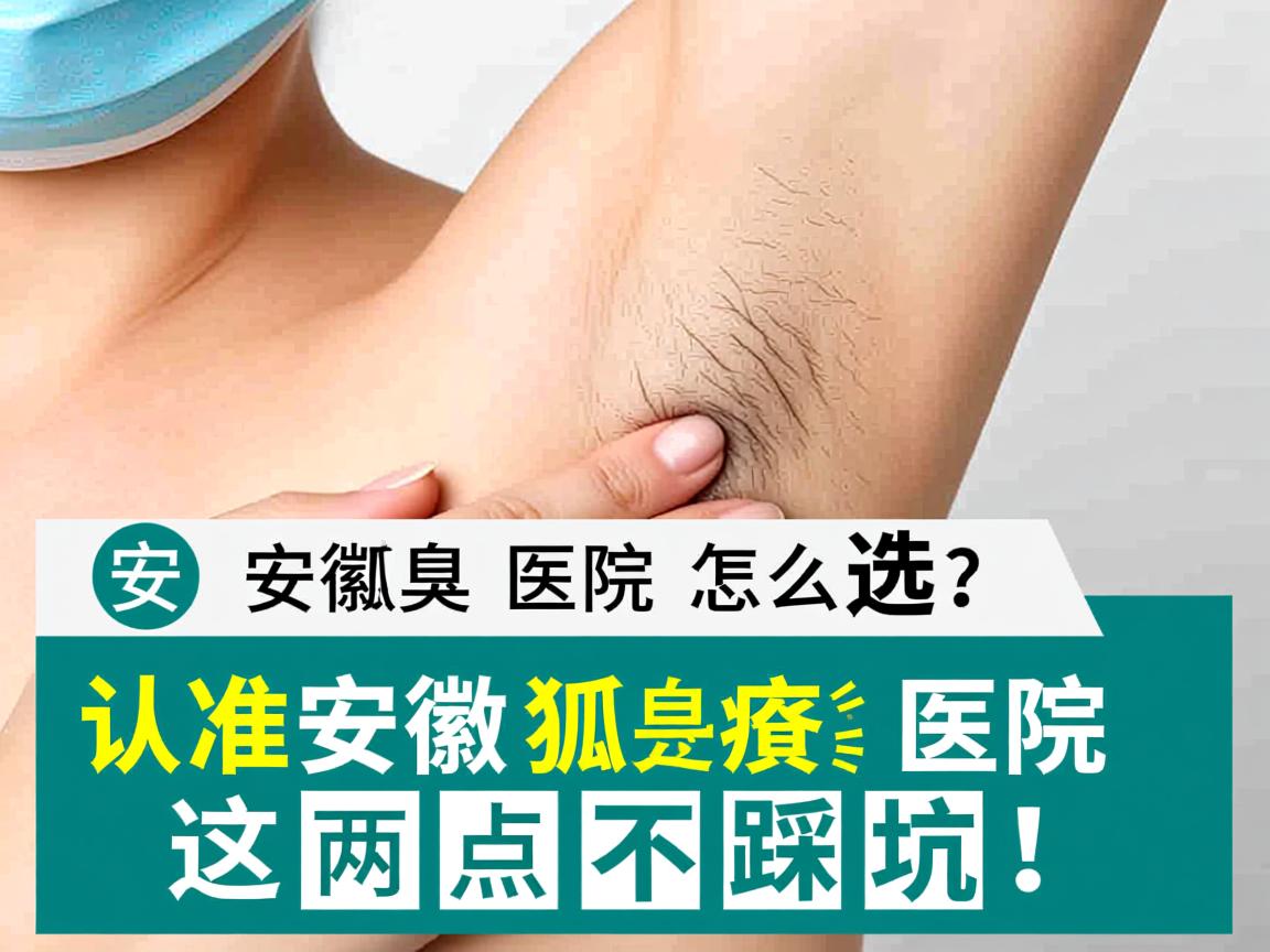 安徽狐臭医院怎么选?认准安徽狐臭医院这两点不踩坑! 安徽狐臭医院怎么选?认准安徽狐臭医院这两点不踩坑!