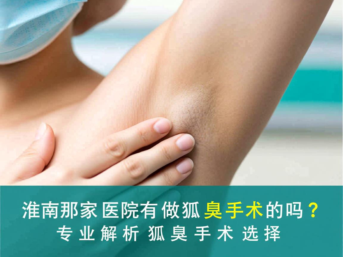 淮南那家医院有做狐臭手术的吗?专业解析狐臭手术选择 淮南那家医院有做狐臭手术的吗?专业解析狐臭手术选择